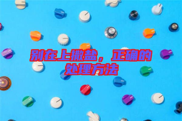 別在上撒鹽，正確的處理方法