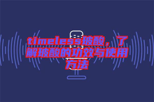 timeless玻酸,了解玻酸的功效與使用方法