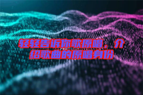 輕輕告訴你歌原唱，介紹歌曲的原唱身份