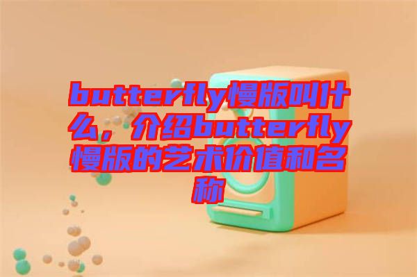 butterfly慢版叫什么,介紹butterfly慢版的藝術(shù)價(jià)值和名稱