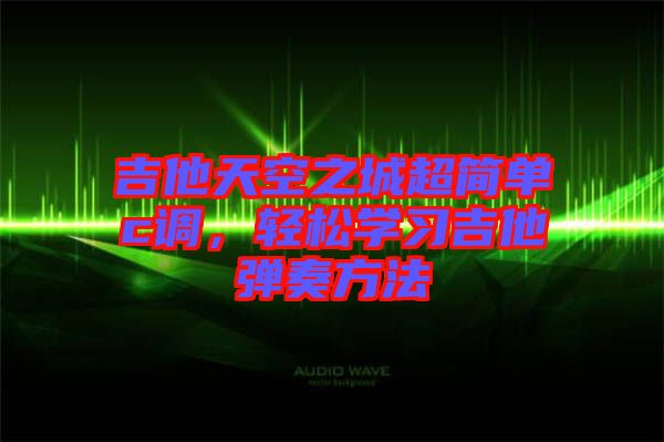 吉他天空之城超簡單c調(diào)，輕松學(xué)習(xí)吉他彈奏方法