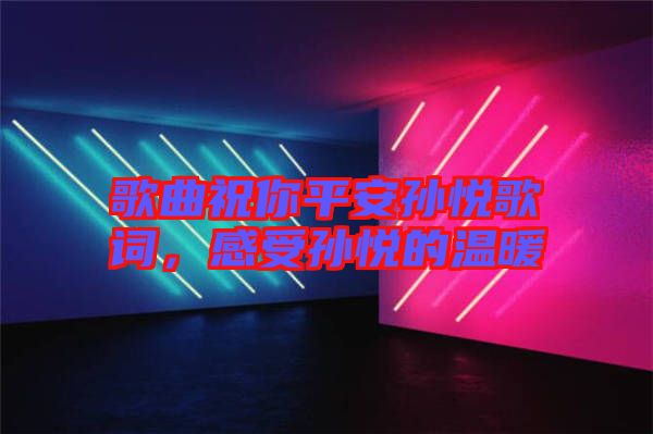 歌曲祝你平安孫悅歌詞，感受孫悅的溫暖