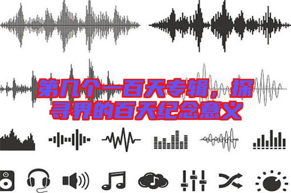 第幾個一百天專輯,探尋界的百天紀(jì)念意義