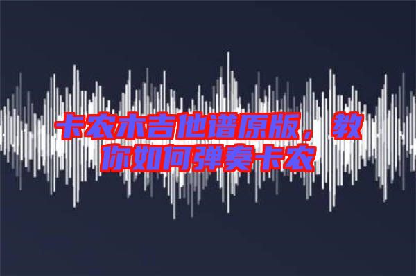 卡農木吉他譜原版,教你如何彈奏卡農