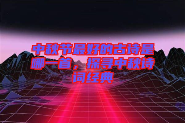 中秋節最好的古詩是哪一首,探尋中秋詩詞經典