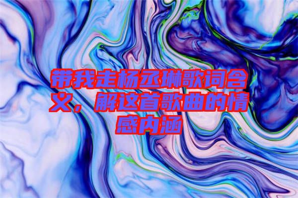 帶我走楊丞琳歌詞含義,解這首歌曲的情感內(nèi)涵