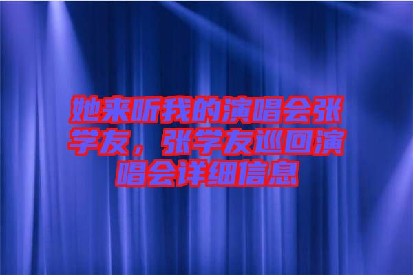 她來聽我的演唱會(huì)張學(xué)友，張學(xué)友巡回演唱會(huì)詳細(xì)信息