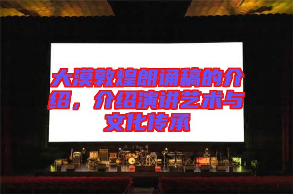 大漠敦煌朗誦稿的介紹,介紹演講藝術(shù)與文化傳承