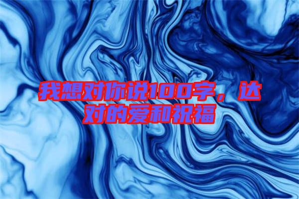 我想對你說100字,達對的愛和祝福