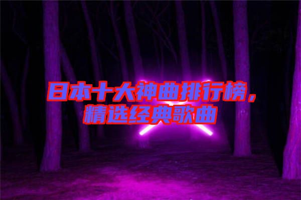 日本十大神曲排行榜,精選經(jīng)典歌曲