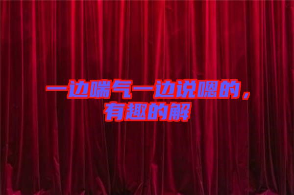 一邊喘氣一邊說嗯的，有趣的解