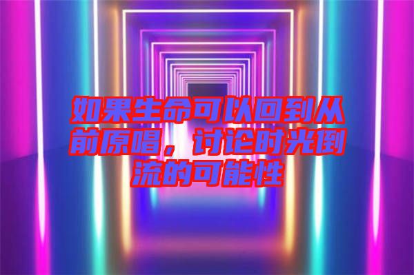 如果生命可以回到從前原唱，討論時光倒流的可能性