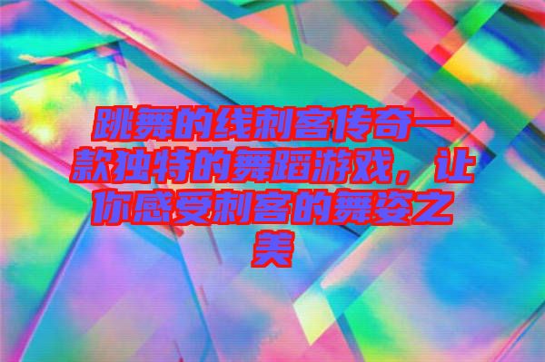 跳舞的線刺客傳奇一款獨特的舞蹈游戲,讓你感受刺客的舞姿之美