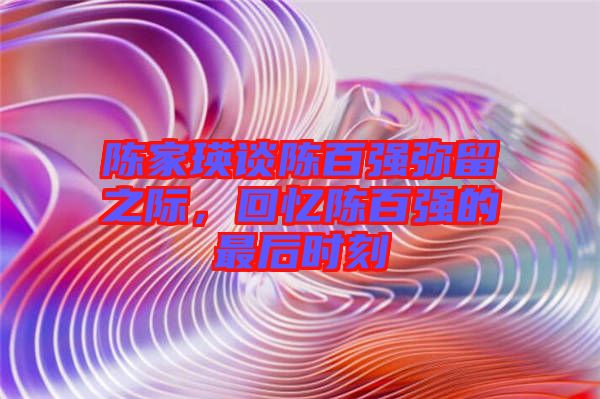 陳家瑛談陳百強彌留之際，回憶陳百強的最后時刻