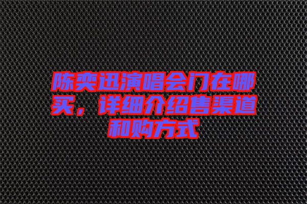 陳奕迅演唱會門在哪買,詳細介紹售渠道和購方式